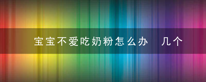 宝宝不爱吃奶粉怎么办 几个妙招让宝宝爱上喝奶